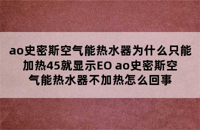 ao史密斯空气能热水器为什么只能加热45就显示EO ao史密斯空气能热水器不加热怎么回事